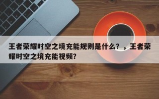 王者荣耀时空之境充能规则是什么？，王者荣耀时空之境充能视频？
