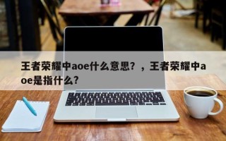 王者荣耀中aoe什么意思？，王者荣耀中aoe是指什么?
