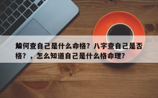 如何查自己是什么命格？八字查自己是否
从格？，怎么知道自己是什么格命理？