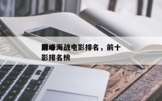 前十
巅峰海战电影排名，前十
巅峰海战电影排名榜