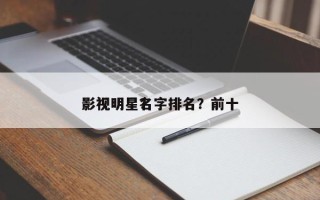 影视明星名字排名？前十
影视明星？