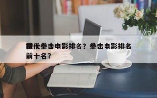 前十
现代拳击电影排名？拳击电影排名
榜前十名？