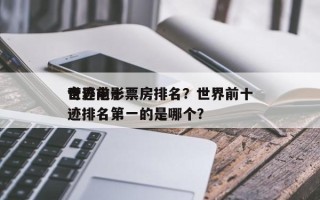 世界前十
奇迹电影票房排名？世界前十
奇迹排名第一的是哪个？