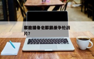 解放战争电影前十
名枪排名，解放战争枪战片？