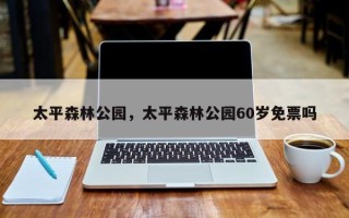 太平森林公园，太平森林公园60岁免票吗