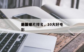 比较好
的前十
电影大片排名，10大好电影