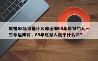 属相68年猴是什么命运呢68年属猴的人一生命运如何，68年属猴人属于什么命？