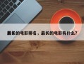 前十
最长的电影排名，最长的电影有什么？