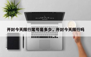 开封今天限行尾号是多少，开封今天限行吗