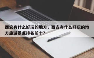 西安有什么好玩的地方，西安有什么好玩的地方旅游景点排名前十？