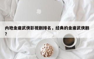 内地金庸武侠影视剧排名，经典的金庸武侠剧？