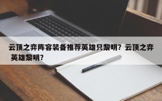 云顶之弈阵容装备推荐英雄只黎明？云顶之弈 英雄黎明？