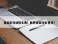各国影视城排名表？世界各国电影基地？