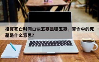 推算死亡时间口诀五墓是哪五墓，算命中的死墓是什么意思？