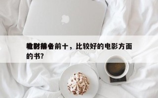 电影前十
教材排名前十，比较好的电影方面的书？