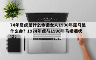 74年属虎是什么命运女人1990年属马是什么命？1974年虎与1990年马婚姻状况？