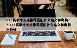 S23赛季钟无艳推荐搭配什么铭文和出装？？s23赛季钟无艳推荐搭配什么铭文和出装比较好
？