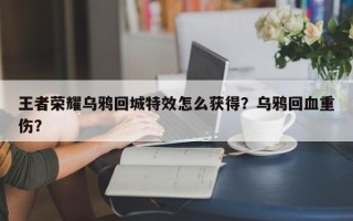 王者荣耀乌鸦回城特效怎么获得？乌鸦回血重伤？