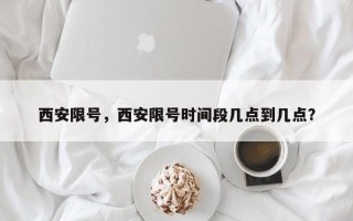 西安限号，西安限号时间段几点到几点？