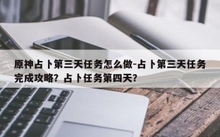 原神占卜第三天任务怎么做-占卜第三天任务完成攻略？占卜任务第四天？