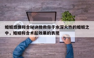 婚姻感情和合秘诀挽救你于水深火热的婚姻之中，婚姻和合术起效果的表现