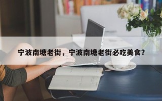 宁波南塘老街，宁波南塘老街必吃美食？