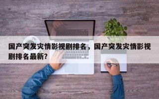 国产突发灾情影视剧排名，国产突发灾情影视剧排名最新？