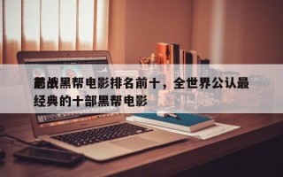 前十
恶战黑帮电影排名前十，全世界公认最经典的十部黑帮电影