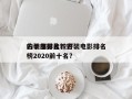 古装电影比较好
的十部排名？古装电影排名
榜2020前十名？