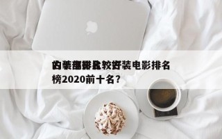 古装电影比较好
的十部排名？古装电影排名
榜2020前十名？