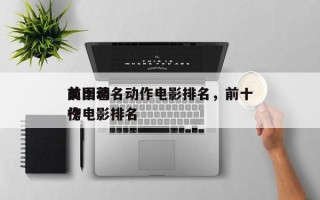 前十
美国著名动作电影排名，前十
美国动作电影排名
榜
