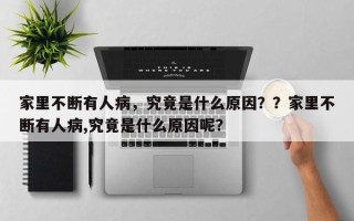 家里不断有人病，究竟是什么原因？？家里不断有人病,究竟是什么原因呢？