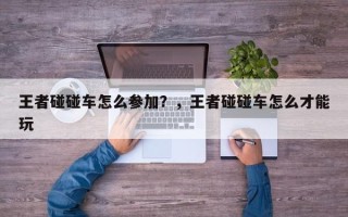 王者碰碰车怎么参加？，王者碰碰车怎么才能玩