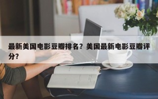 最新美国电影豆瓣排名？美国最新电影豆瓣评分？