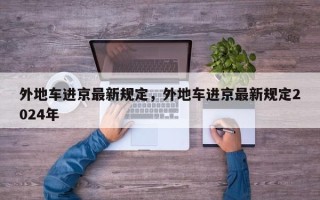 外地车进京最新规定，外地车进京最新规定2024年