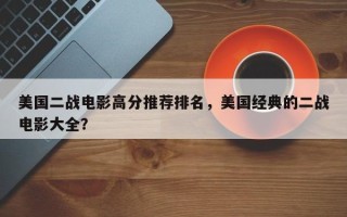 美国二战电影高分推荐排名，美国经典的二战电影大全？