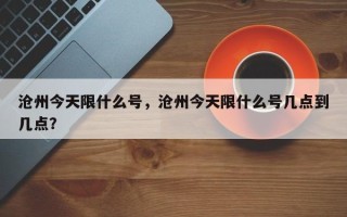 沧州今天限什么号，沧州今天限什么号几点到几点？