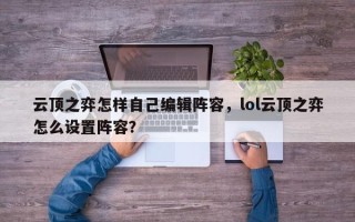 云顶之弈怎样自己编辑阵容，lol云顶之弈怎么设置阵容？