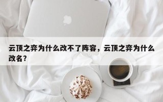云顶之弈为什么改不了阵容，云顶之弈为什么改名？