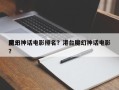 前十
魔幻神话电影排名？港台魔幻神话电影？