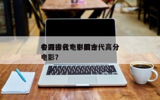 中国古代电影前十
名刀排名？中国古代高分电影？