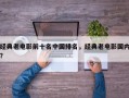 经典老电影前十名中国排名，经典老电影国内？