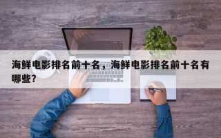 海鲜电影排名前十名，海鲜电影排名前十名有哪些？