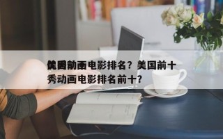 美国前十
优秀动画电影排名？美国前十
优秀动画电影排名前十？