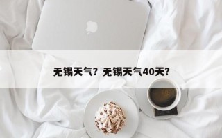 无锡天气？无锡天气40天？