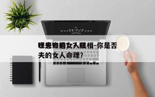 旺夫命的女人属相-你是否
也想知道？？旺夫的女人命理？