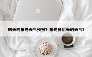 明天的东光天气预报？东光县明天的天气？