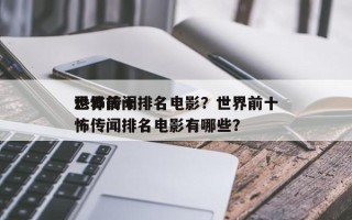 世界前十
恐怖传闻排名电影？世界前十
恐怖传闻排名电影有哪些？