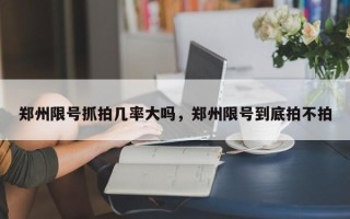 郑州限号抓拍几率大吗，郑州限号到底拍不拍