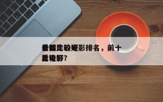 十部比较好
看的走心电影排名，前十
公认比较好
看电影？